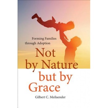 Not by Nature But by Grace: Forming Families Through Adoption, Gilbert C., Jr. Meilaender (Author) Not by Nature But by Grace: Forming Families Through Adoption, Gilbert C., Jr. Meilaender (Author)