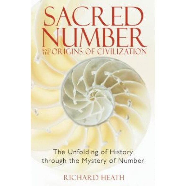 Sacred Number and the Origins of Civilization: The Unfolding of History Through the Mystery of Number - Richard Heath (Author)