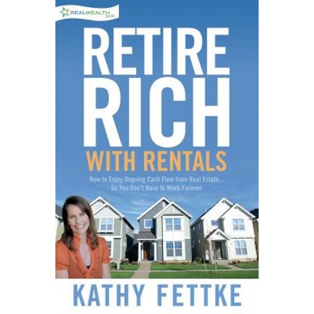 Retire Rich with Rentals: How to Enjoy Ongoing Cash Flow from Real Estate...So You Don't Have to Work Forever - Kathy Fettke (Author)