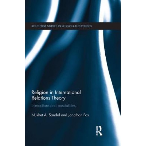 Religion in International Relations Theory: Interactions and Possibilities, Nukhet Sandal (Author)