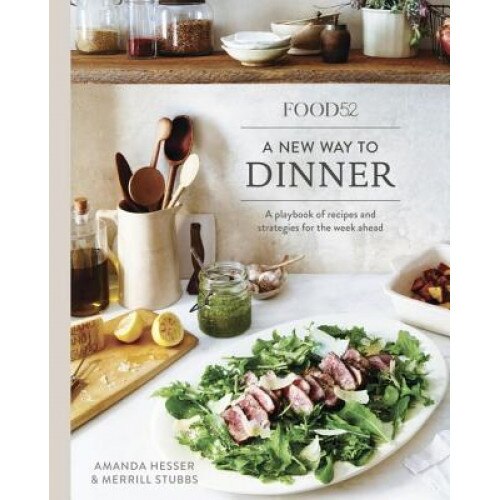 Food52 a New Way to Dinner: A Playbook of Recipes and Strategies for the Week Ahead, Amanda Hesser (Author)
