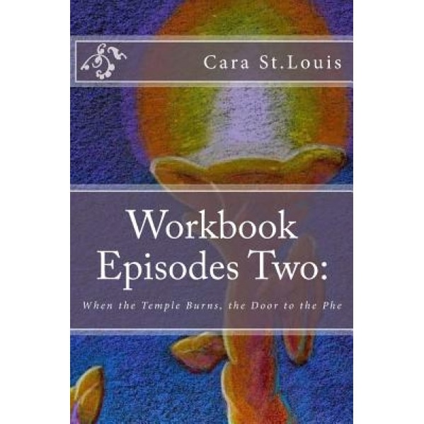 Workbook Episodes Two: The Phe: Gather the Sisters When the Temple Burns... - Cara St Louis (Author)