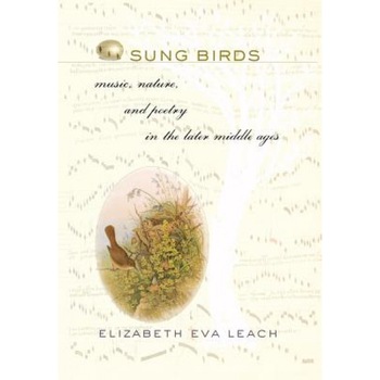 Sung Birds: Music, Nature, and Poetry in the Later Middle Ages, Elizabeth Eva Leach (Author) Sung Birds: Music, Nature, and Poetry in the Later Middle Ages, Elizabeth Eva Leach (Author)
