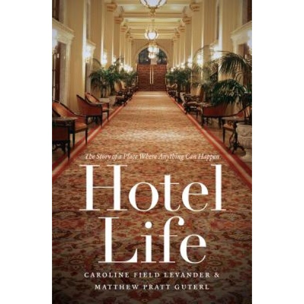 Hotel Life: The Story of a Place Where Anything Can Happen - Caroline Field Levander (Author)