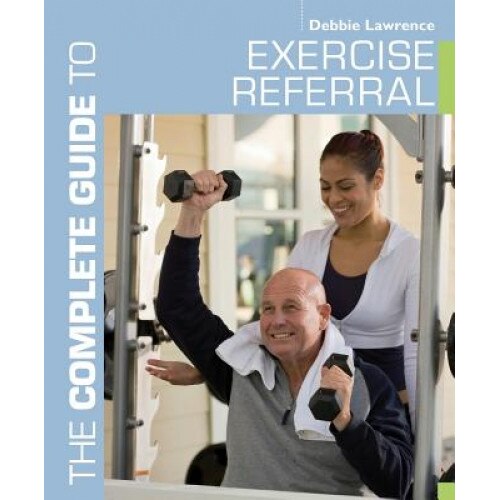 The Complete Guide to Exercise Referral: Working with Clients Referred to Exercise, Debbie Lawrence (Author)
