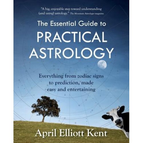 The Essential Guide to Practical Astrology: Everything from Zodiac Signs to Prediction, Made Easy and Entertaining - April Elliott Kent (Author)