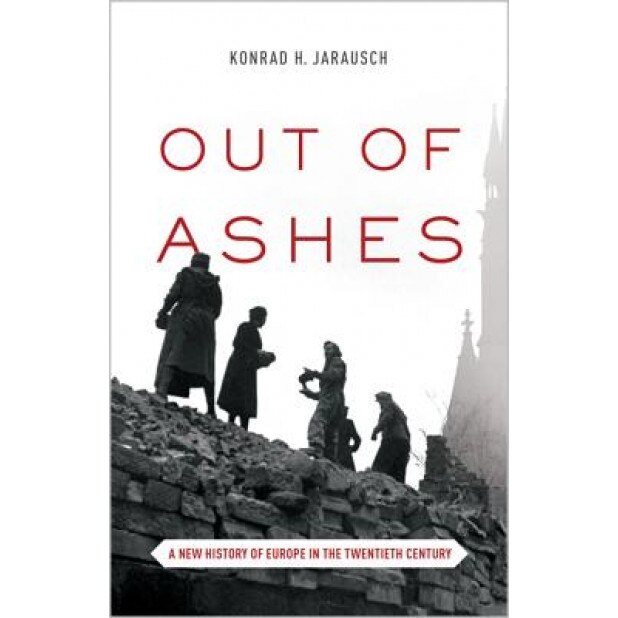 Out of Ashes: A New History of Europe in the Twentieth Century, Jarausch Konrad (Author)