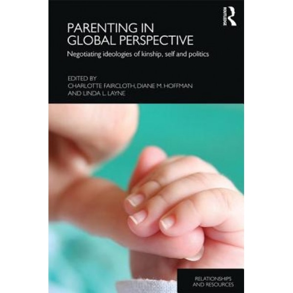 Parenting in Global Perspective: Negotiating Ideologies of Kinship, Self and Politics, Charlotte Faircloth (Editor)
