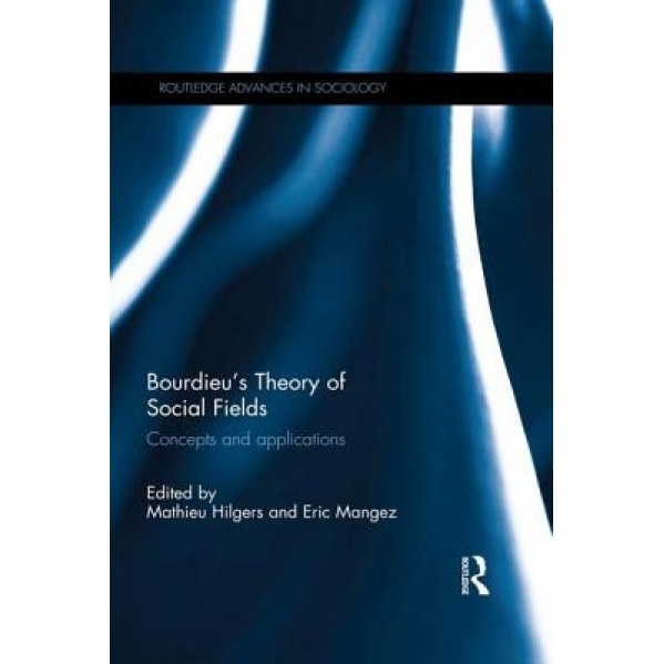 Bourdieu's Theory of Social Fields: Concepts and Applications, Mathieu Hilgers (Editor)