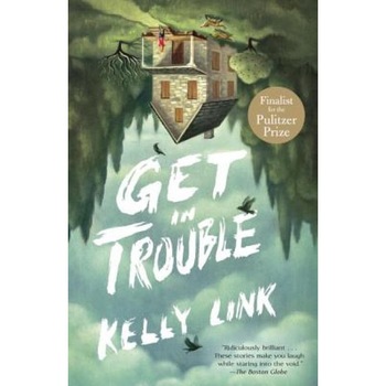 Get in Trouble: Stories, Kelly Link (Author) Get in Trouble: Stories, Kelly Link (Author)
