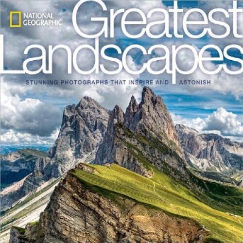 National Geographic Greatest Landscapes: Stunning Photographs That Inspire and Astonish, National Geographic (Author)
