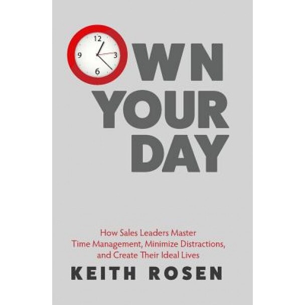 Own Your Day: How Sales Leaders Master Time Management, Minimize Distractions, and Create Their Ideal Lives, Keith Rosen (Author)