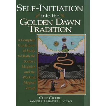 Self-Initiation Into the Golden Dawn Tradition: A Complete Cirriculum of Study for Both the Solitary Magician and the Working Magical Group - Chic &. Tabatha Cicero, Chic Cicero Self-Initiation Into the Golden Dawn Tradition: A Complete Cirriculum of Study for Both the Solitary Magician and the Working Magical Group - Chic &. Tabatha Cicero, Chic Cicero