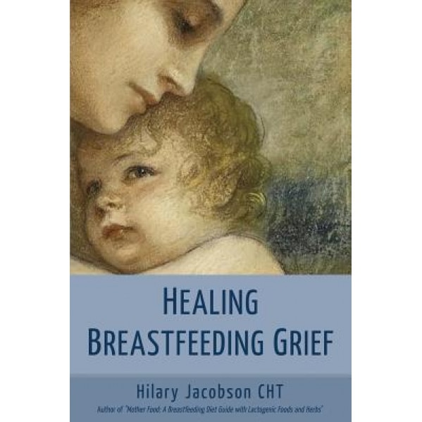 Healing Breastfeeding Grief: How Mothers Feel and Heal When Breastfeeding Does Not Go as Hoped, Hilary Jacobson (Author)