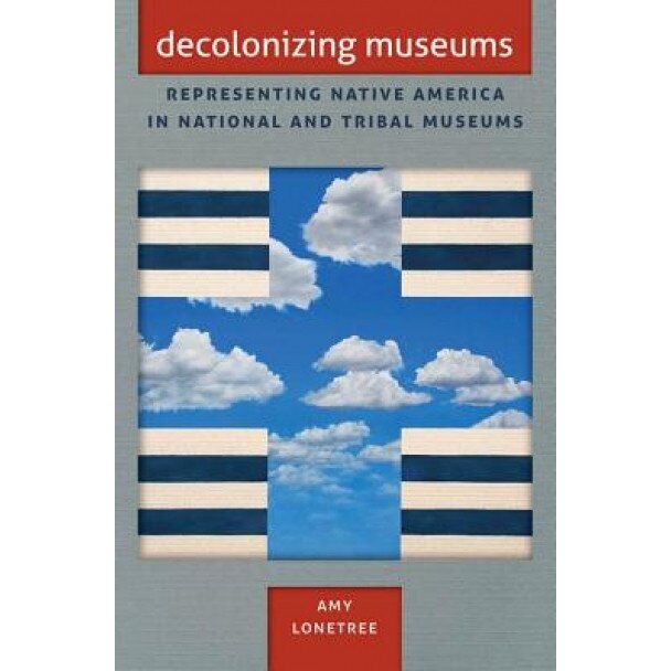 Decolonizing Museums: Representing Native America in National and Tribal Museums, Amy Lonetree (Author)