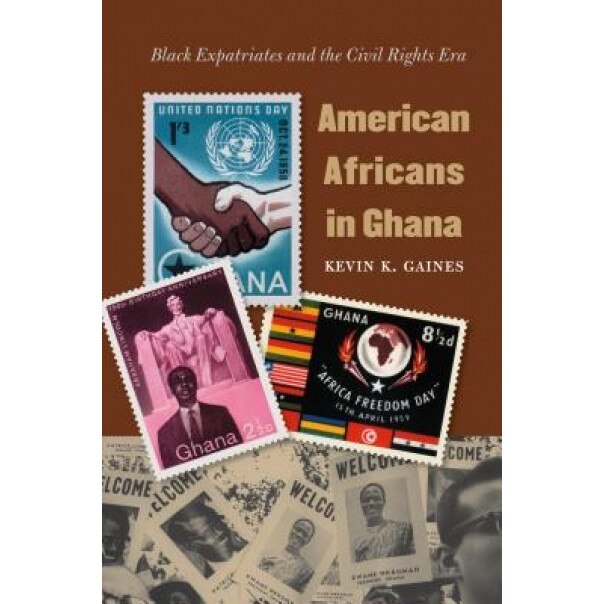 American Africans in Ghana: Black Expatriates and the Civil Rights Era, Kevin K. Gaines (Author)