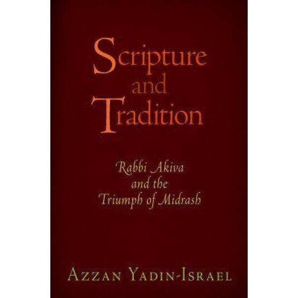 Scripture and Tradition: Rabbi Akiva and the Triumph of Midrash, Azzan Yadin-Israel (Author)