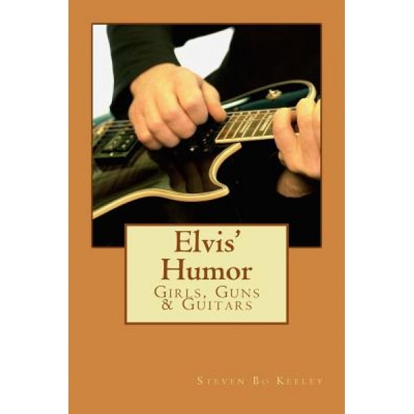 Elvis' Humor: Girls, Guns & Guitars, Steven Bo Keeley (Author)