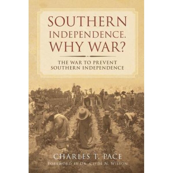 Southern Independence: Why War?: The War to Prevent Southern Independence, Charles T. Pace (Author)