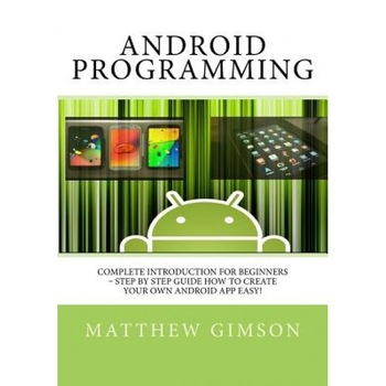 Android Programming: Complete Introduction for Beginners - Step by Step Guide How to Create Your Own Android App Easy!, Matthew Gimson (Author) Android Programming: Complete Introduction for Beginners - Step by Step Guide How to Create Your Own Android App Easy!, Matthew Gimson (Author)