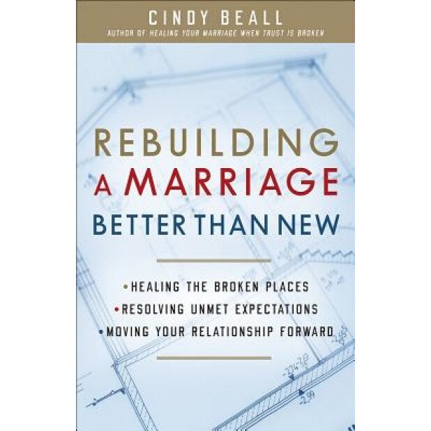 Rebuilding a Marriage Better Than New: *Healing the Broken Places *Resolving Unmet Expectations *Moving Your Relationship Forward, Cindy Beall (Author)