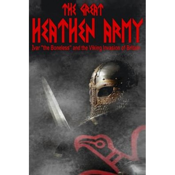 The Great Heathen Army: Ivar the Boneless and the Viking Invasion of Britain, MR Benjamin James Baillie (Author)