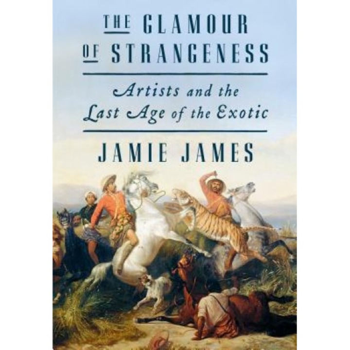 The Glamour of Strangeness: Artists and the Last Age of the Exotic, Jamie James (Author)
