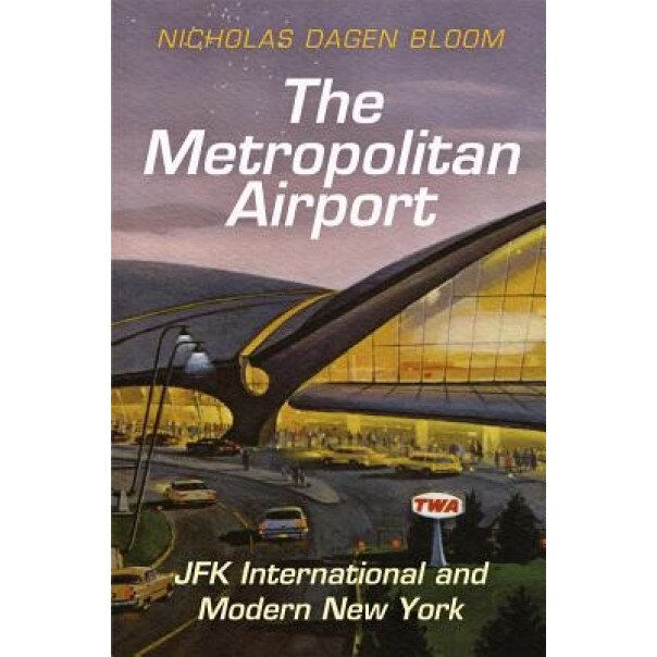 The Metropolitan Airport: JFK International and Modern New York, Nicholas Dagen Bloom (Author)
