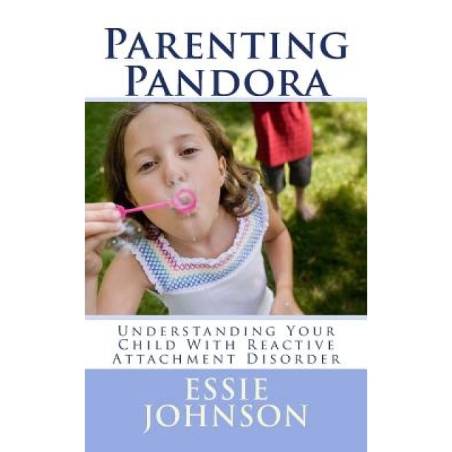 Parenting Pandora: Understanding Your Child with Reactive Attachment Disorder - Essie Johnson (Author)