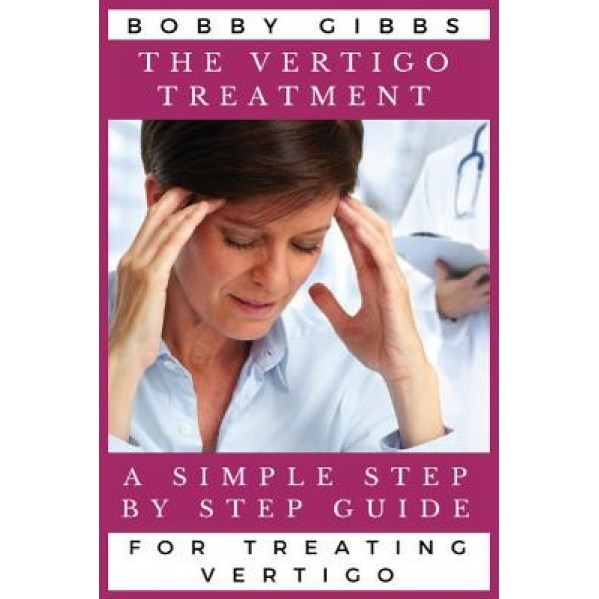 The Vertigo Treatment: A Simple Step by Step Guide for Treating Vertigo, Bobby Gibbs (Author)