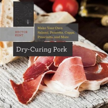 Dry-Curing Pork: Make Your Own Salami, Pancetta, Coppa, Prosciutto, and More, Hector Kent (Author) Dry-Curing Pork: Make Your Own Salami, Pancetta, Coppa, Prosciutto, and More, Hector Kent (Author)