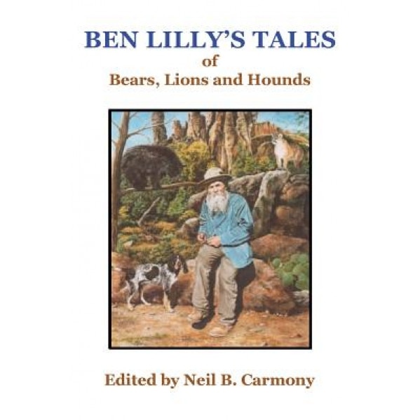 Ben Lilly's Tales of Bear, Lions and Hounds, Neil B. Carmony (Editor)