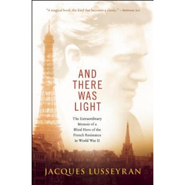 And There Was Light: The Extraordinary Memoir of a Blind Hero of the French Resistance in World War II, Jacques Lusseyran (Author)