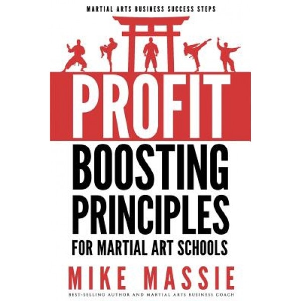 The Profit-Boosting Principles: How to Dramatically Increase Your Martial Arts School Profits Without Increasing Your Overhead (Martial Arts Business, Mike Massie (Author)