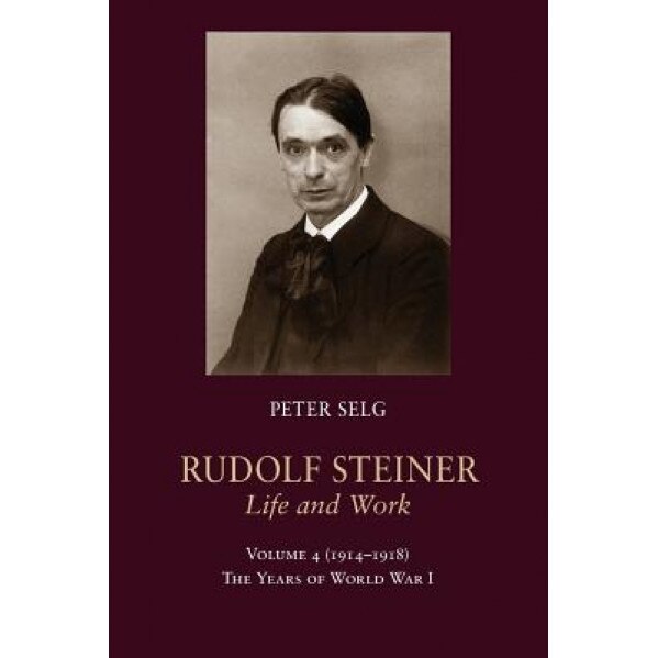 Rudolf Steiner, Life and Work: 1914 1918: The Years of World War I, Peter Selg (Author)