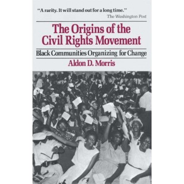 The Origins of the Civil Rights Movement: Black Communities Organizing for Change, Aldon D. Morris