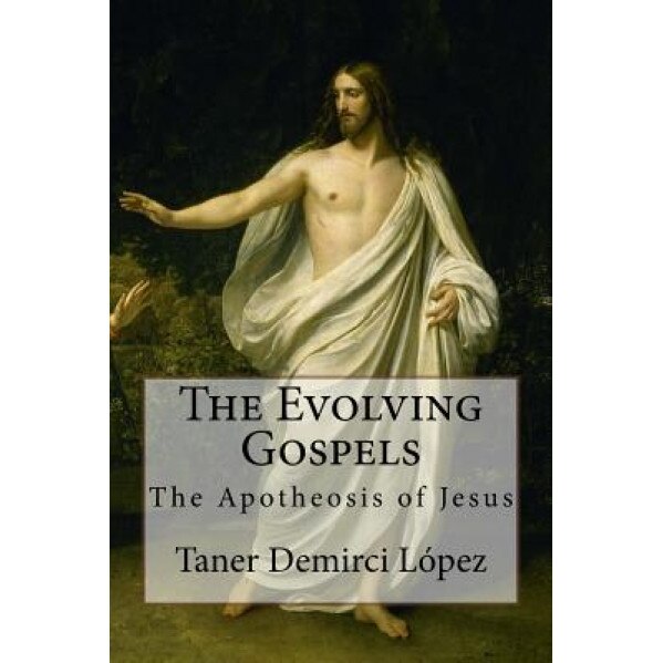 The Evolving Gospels: The Metamorphosis of Jesus, Taner Eon Demirci Lopez (Author)