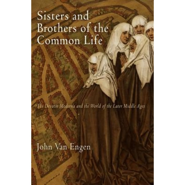 Sisters and Brothers of the Common Life: The Devotio Moderna and the World of the Later Middle Ages, John Van Engen (Author)