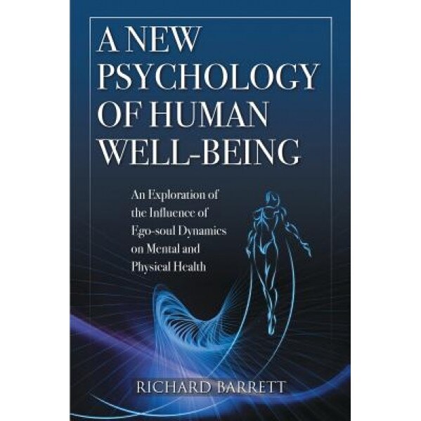A New Psychology of Human Well-Being: An Exploration of the Influence of Ego-Soul Dynamics on Mental and Physical Health, Richard Barrett (Author)
