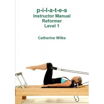P-I-L-A-T-E-S Instructor Manual Reformer Level 1, Catherine Wilks (Author) P-I-L-A-T-E-S Instructor Manual Reformer Level 1, Catherine Wilks (Author)