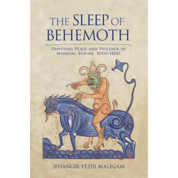 The Sleep of Behemoth: Disputing Peace and Violence in Medieval Europe, 1000 1200, Jehangir Yezdi Malegam (Author)