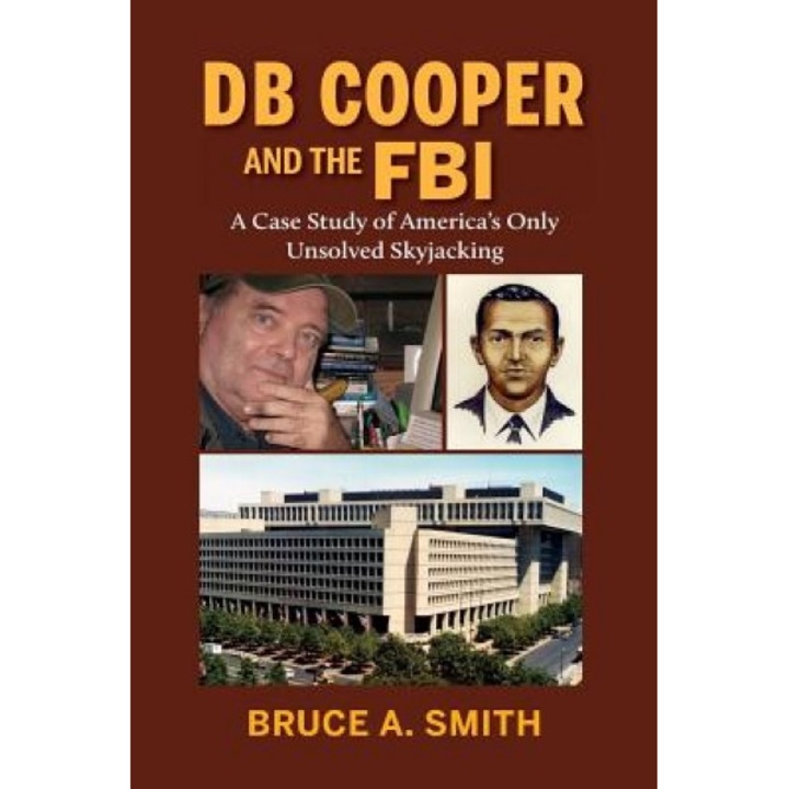 DB Cooper and the FBI: A Case Study of America's Only Unsolved Skyjacking, MR Bruce a. Smith (Author)