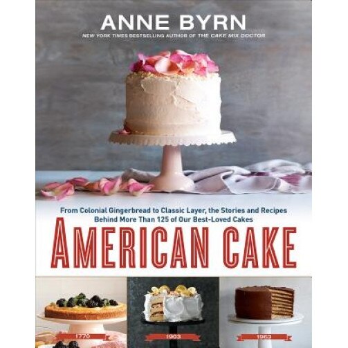 American Cake: From Colonial Gingerbread to Classic Layer, the Story Behind Our Best-Loved Cakes from Past to Present, Anne Byrn (Author)