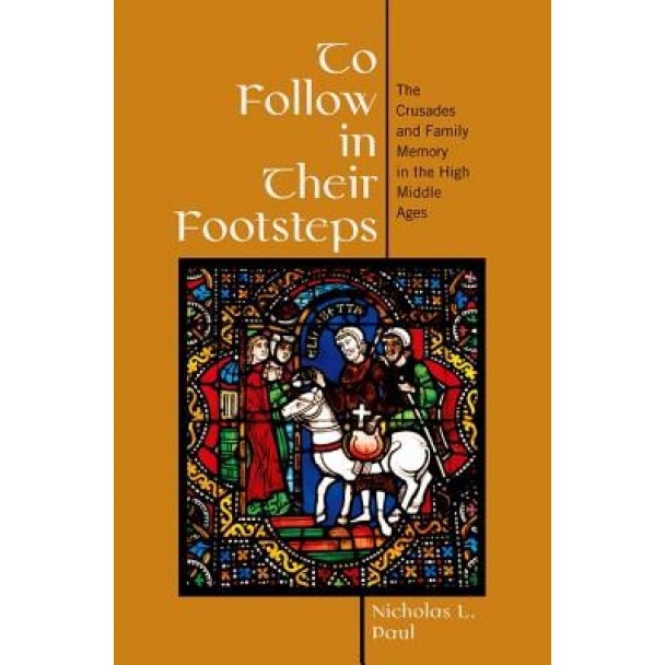 To Follow in Their Footsteps: The Crusades and Family Memory in the High Middle Ages, Nicholas Paul (Author)
