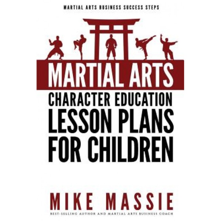 Martial Arts Character Education Lesson Plans for Children: A Complete 16-Week Curriculum for Teaching Character Values and Life Skills in Your Martia, Mike Massie (Author)