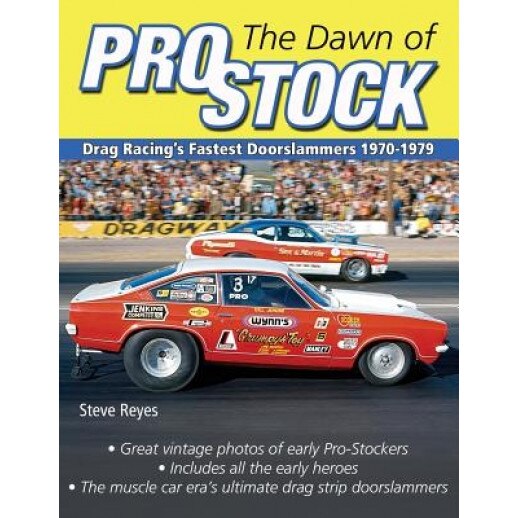 The Dawn of Pro Stock: Drag Racing's Fastest Doorslammers 1970-1979, Steve Reyes (Author)