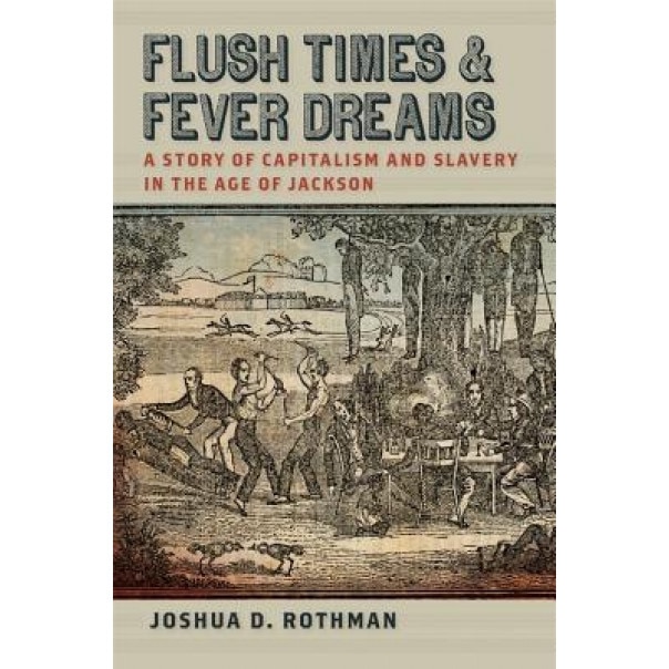 Flush Times and Fever Dreams: A Story of Capitalism and Slavery in the Age of Jackson, Joshua D. Rothman (Author)