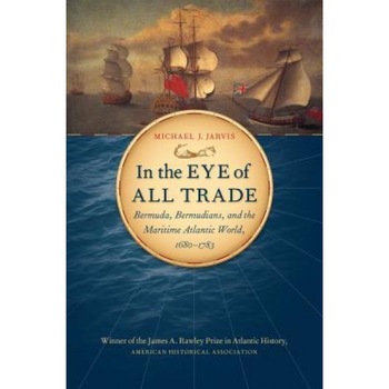 In the Eye of All Trade: Bermuda, Bermudians, and the Maritime Atlantic World, 1680-1783, Michael Jarvis (Author) In the Eye of All Trade: Bermuda, Bermudians, and the Maritime Atlantic World, 1680-1783, Michael Jarvis (Author)
