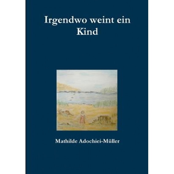 Irgendwo Weint Ein Kind, Mathilde Adochiei-Muller (Author)