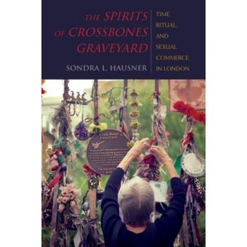 The Spirits of Crossbones Graveyard: Time, Ritual, and Sexual Commerce in London, Sondra L. Hausner (Author) The Spirits of Crossbones Graveyard: Time, Ritual, and Sexual Commerce in London, Sondra L. Hausner (Author)